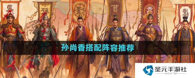 《三国志战略版》孙尚香搭配阵容推荐